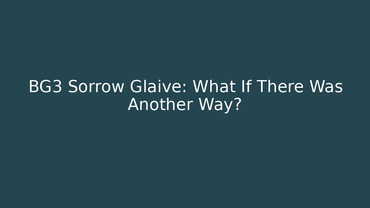 BG3 Sorrow Glaive: What If There Was Another Way?