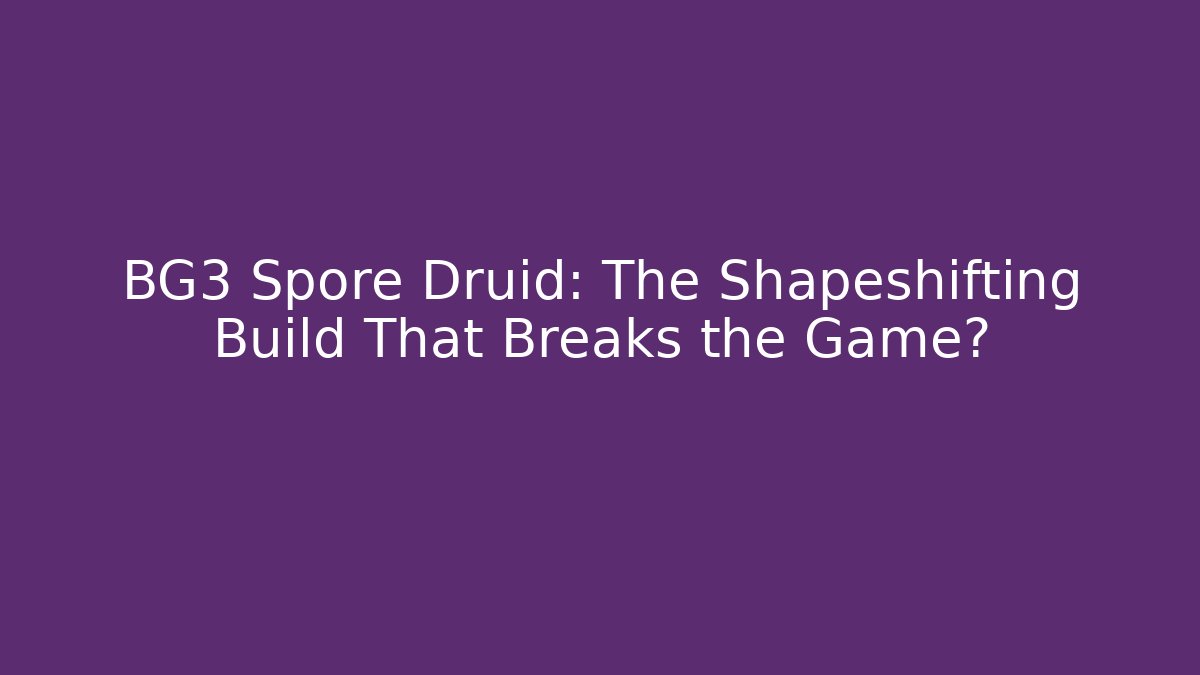 BG3 Spore Druid: The Shapeshifting Build That Breaks the Game?