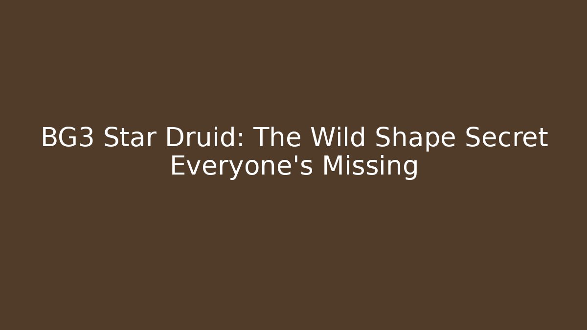 BG3 Star Druid: The Wild Shape Secret Everyone’s Missing