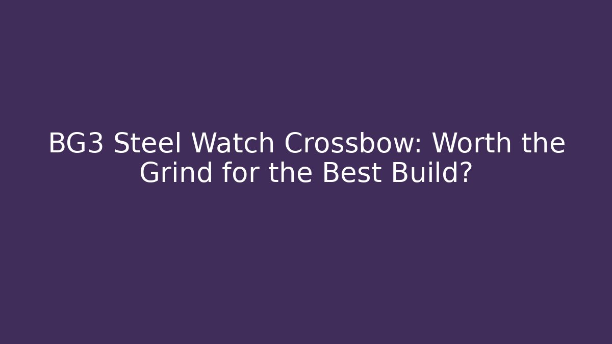 BG3 Steel Watch Crossbow: Worth the Grind for the Best Build?