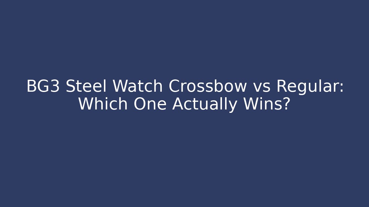 BG3 Steel Watch Crossbow vs Regular: Which One Actually Wins?