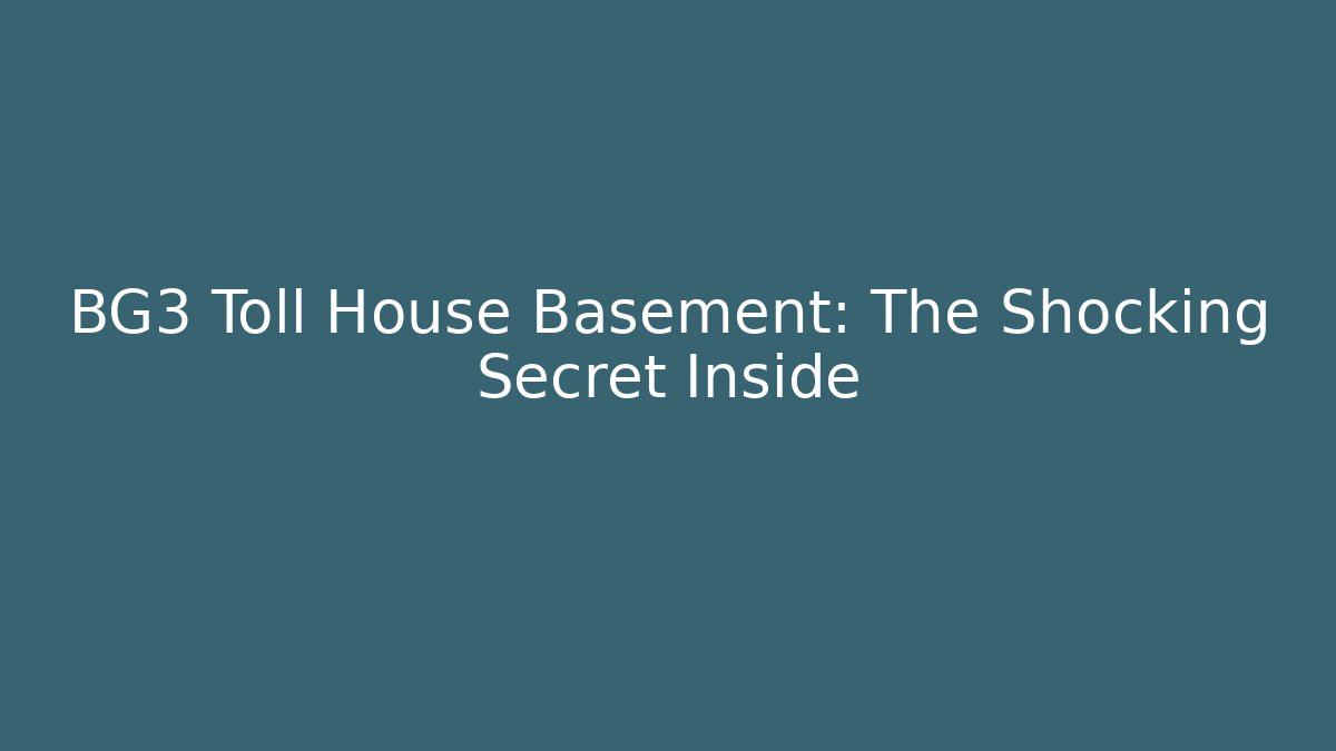 BG3 Toll House Basement: The Shocking Secret Inside
