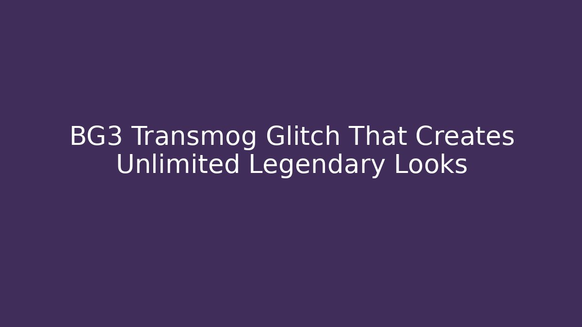 BG3 Transmog Glitch That Creates Unlimited Legendary Looks
