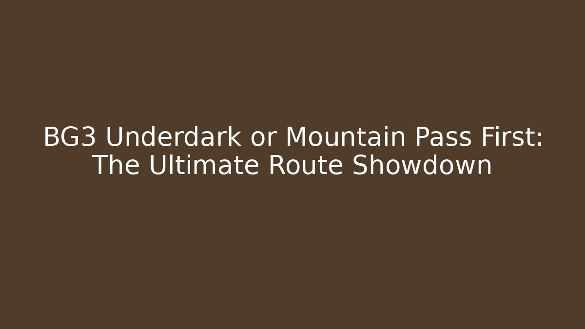 BG3 Underdark or Mountain Pass First: The Ultimate Route Showdown