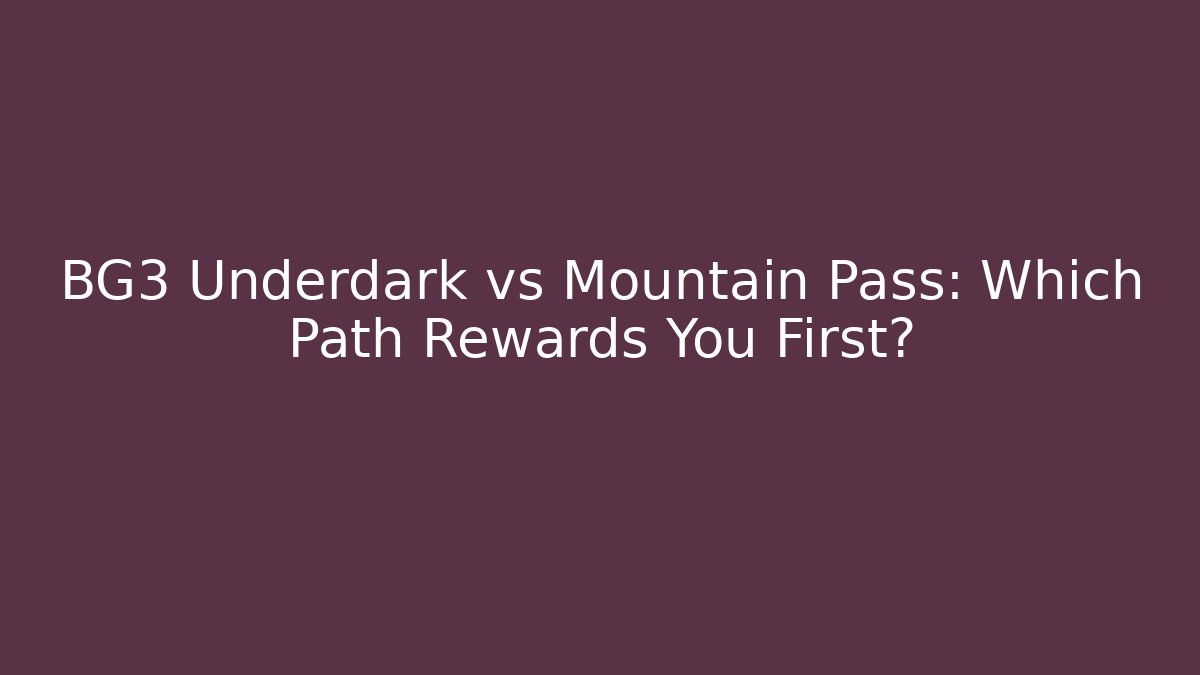 BG3 Underdark vs Mountain Pass: Which Path Rewards You First?