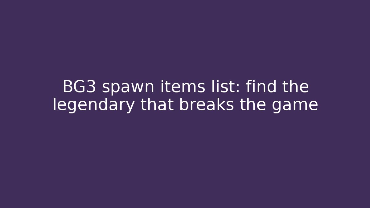 BG3 spawn items list: find the legendary that breaks the game