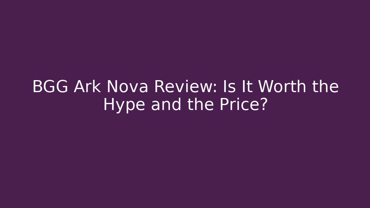 BGG Ark Nova Review: Is It Worth the Hype and the Price?