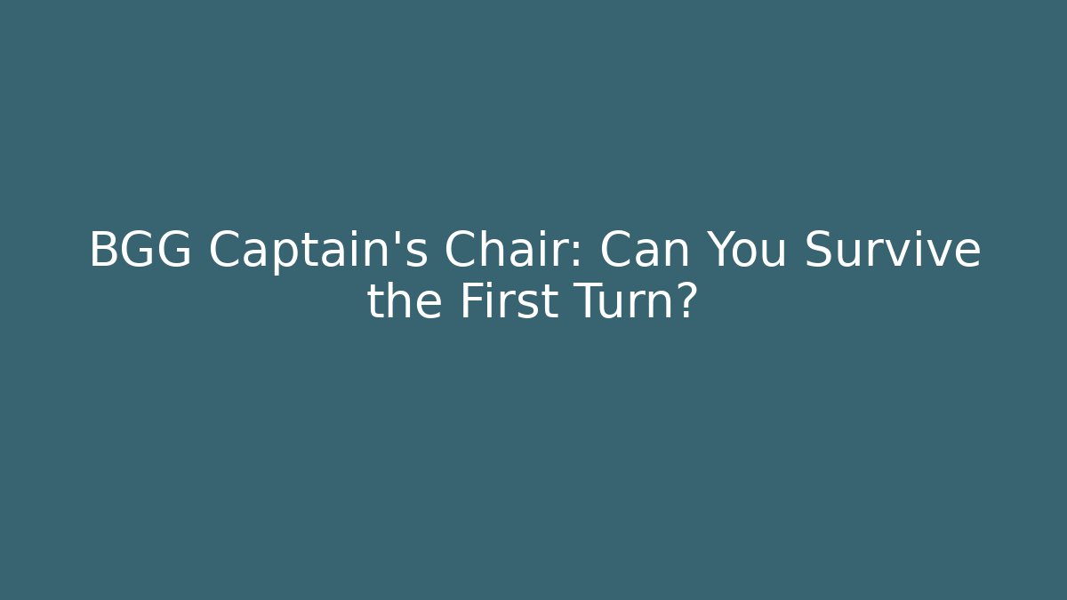 BGG Captain's Chair: Can You Survive the First Turn?