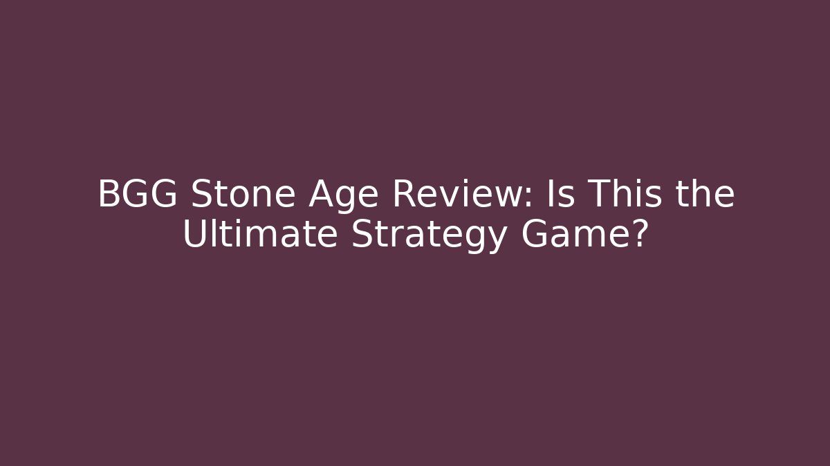 BGG Stone Age Review: Is This the Ultimate Strategy Game?