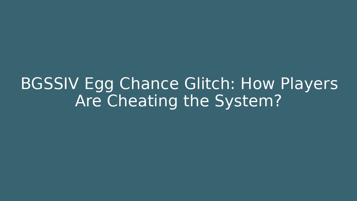BGSSIV Egg Chance Glitch: How Players Are Cheating the System?