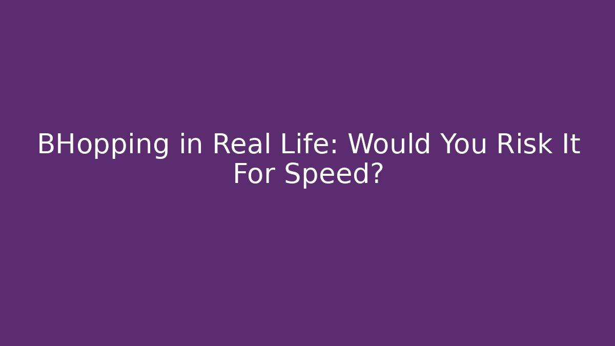 BHopping in Real Life: Would You Risk It For Speed?