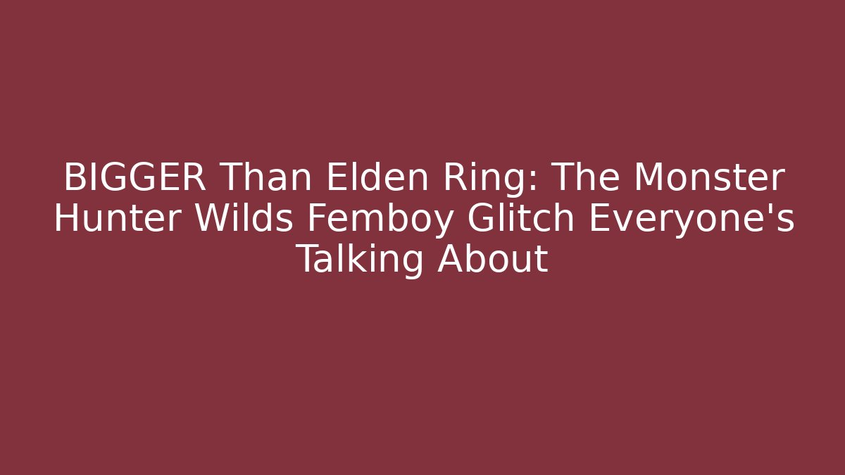 BIGGER Than Elden Ring: The Monster Hunter Wilds Femboy Glitch Everyone's Talking About