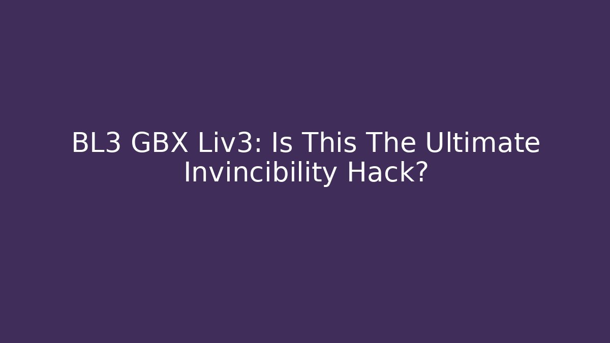 BL3 GBX Liv3: Is This The Ultimate Invincibility Hack? - Create More Assets