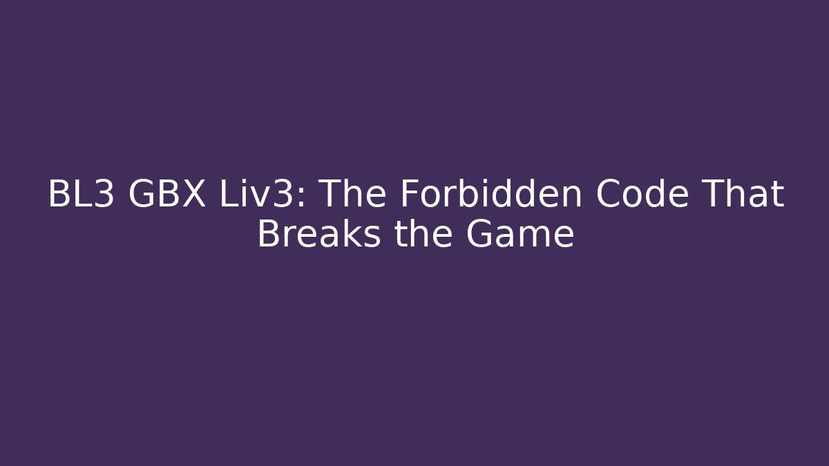 BL3 GBX Liv3: The Forbidden Code That Breaks the Game