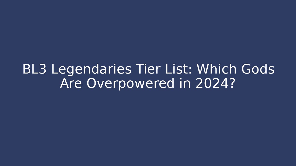 BL3 Legendaries Tier List: Which Gods Are Overpowered in 2024?