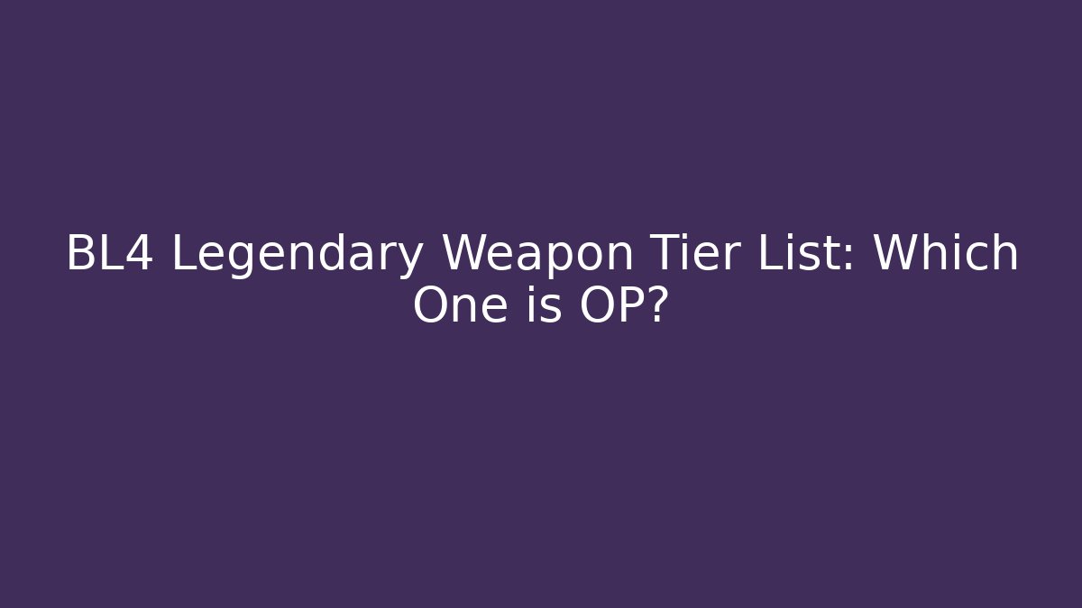 BL4 Legendary Weapon Tier List: Which One is OP?