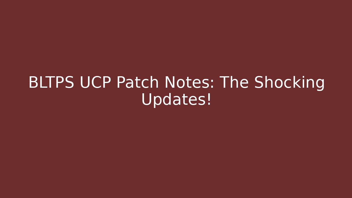 BLTPS UCP Patch Notes: The Shocking Updates!