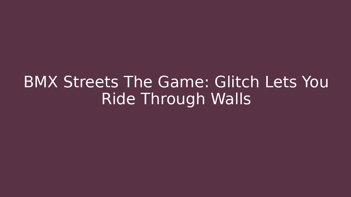 BMX Streets The Game: Glitch Lets You Ride Through Walls