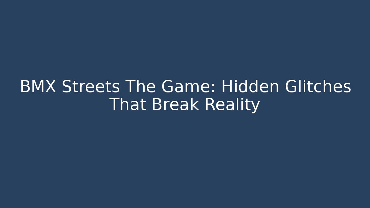 BMX Streets The Game: Hidden Glitches That Break Reality - Create More Assets