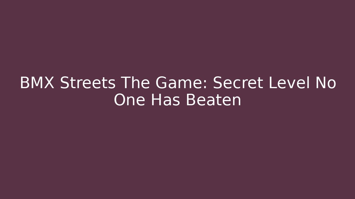 BMX Streets The Game: Secret Level No One Has Beaten