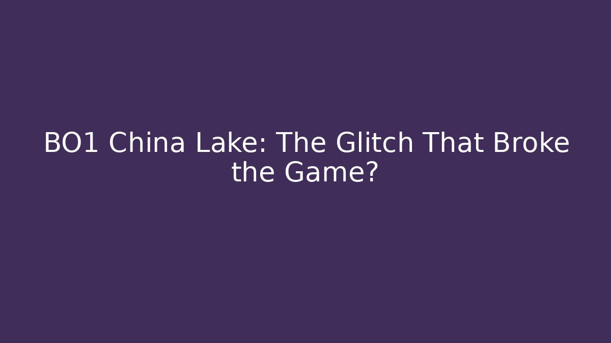 BO1 China Lake: The Glitch That Broke the Game?