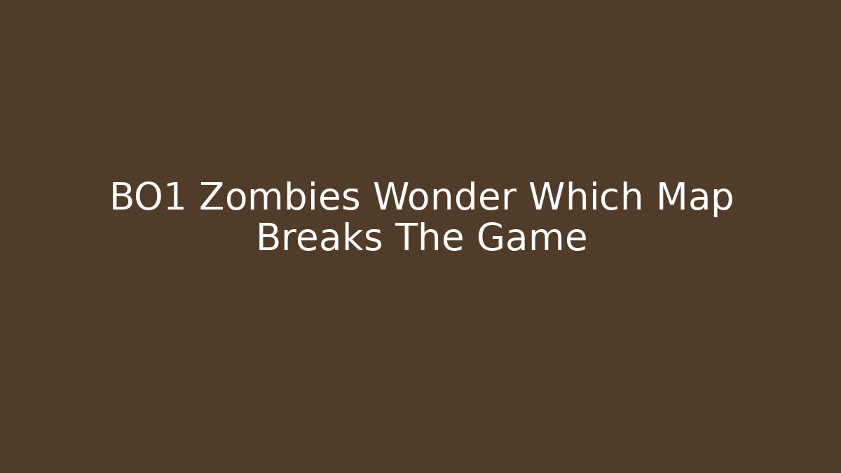 BO1 Zombies Wonder Which Map Breaks The Game