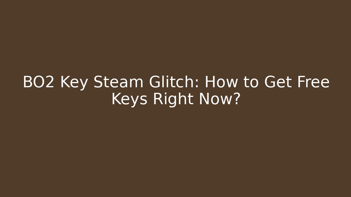 BO2 Key Steam Glitch: How to Get Free Keys Right Now?