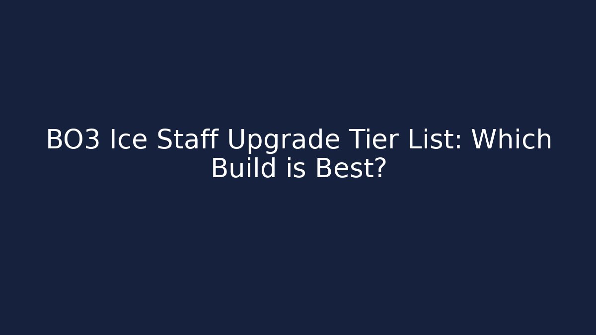 BO3 Ice Staff Upgrade Tier List: Which Build is Best?