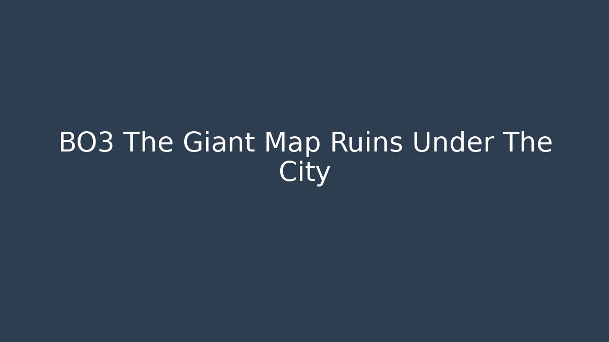 BO3 The Giant Map Ruins Under The City