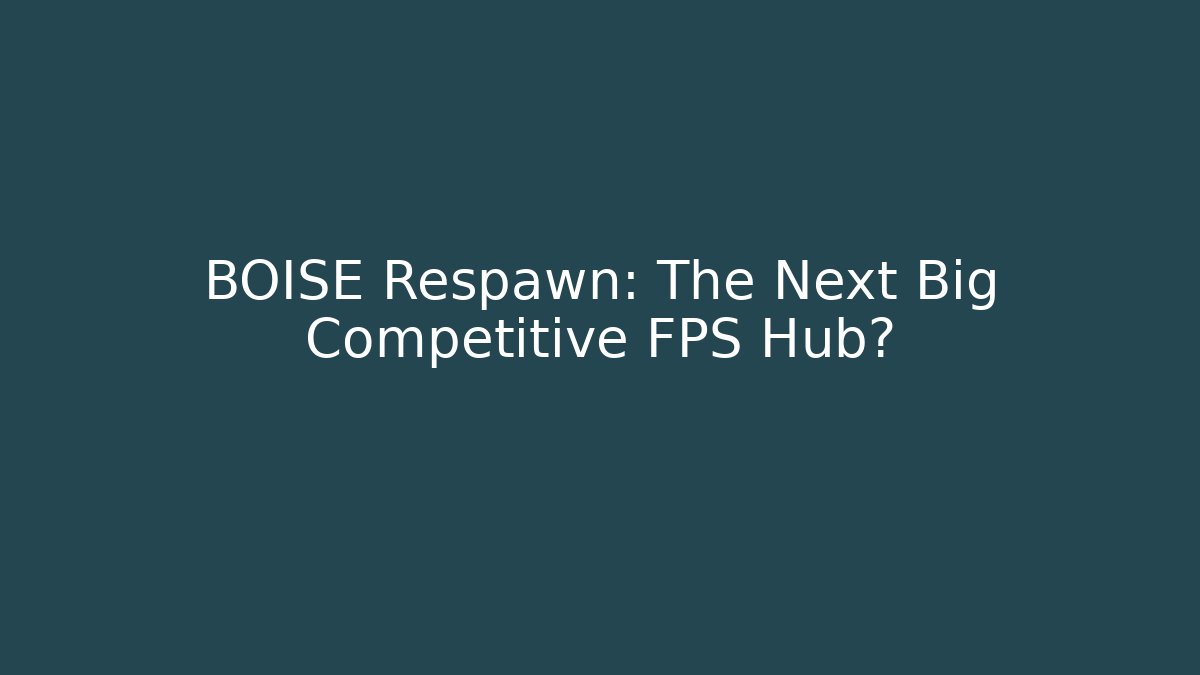 BOISE Respawn: The Next Big Competitive FPS Hub?
