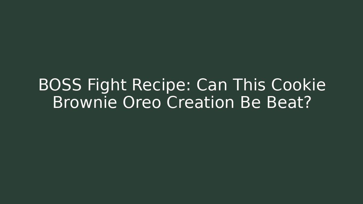 BOSS Fight Recipe: Can This Cookie Brownie Oreo Creation Be Beat?