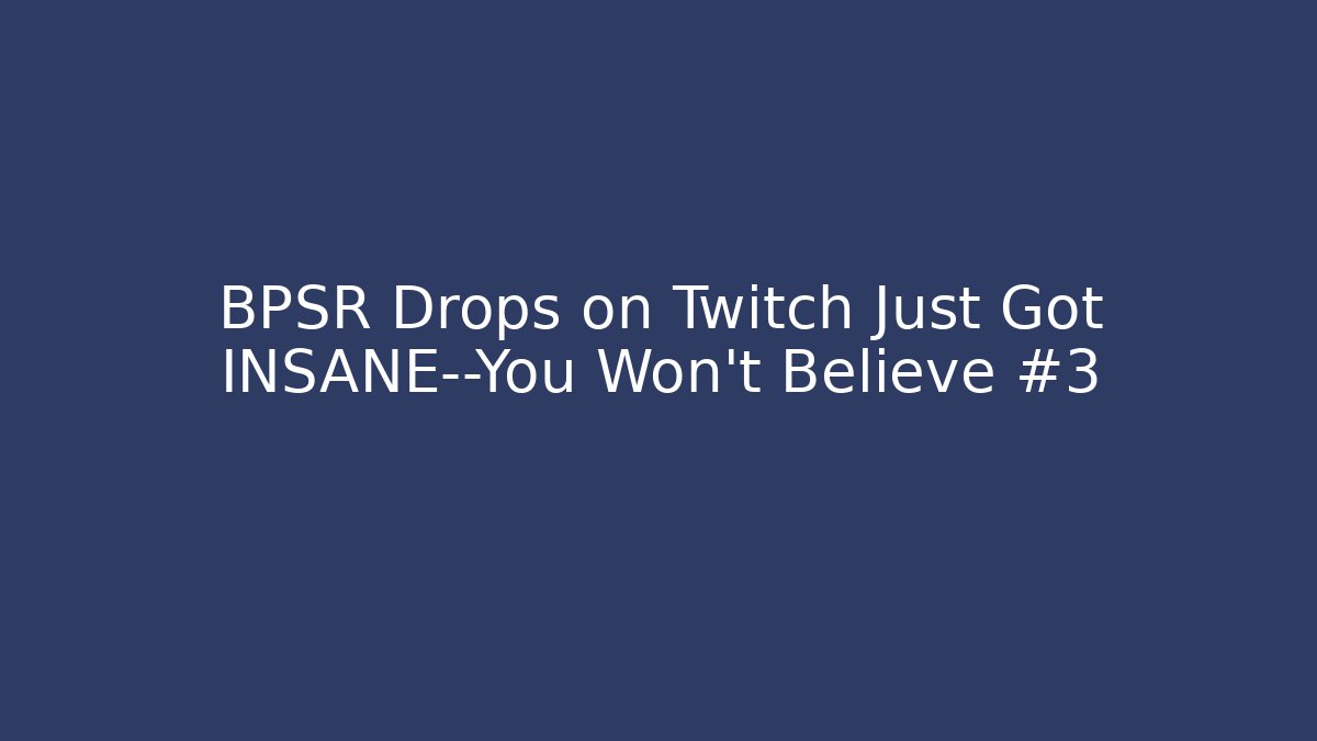 BPSR Drops on Twitch Just Got INSANE—You Won’t Believe #3