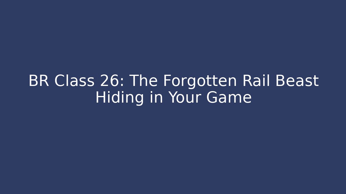 BR Class 26: The Forgotten Rail Beast Hiding in Your Game