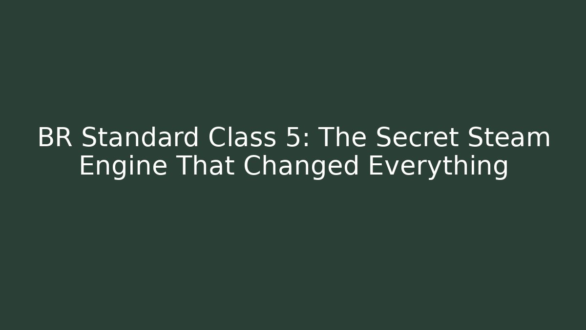 BR Standard Class 5: The Secret Steam Engine That Changed Everything