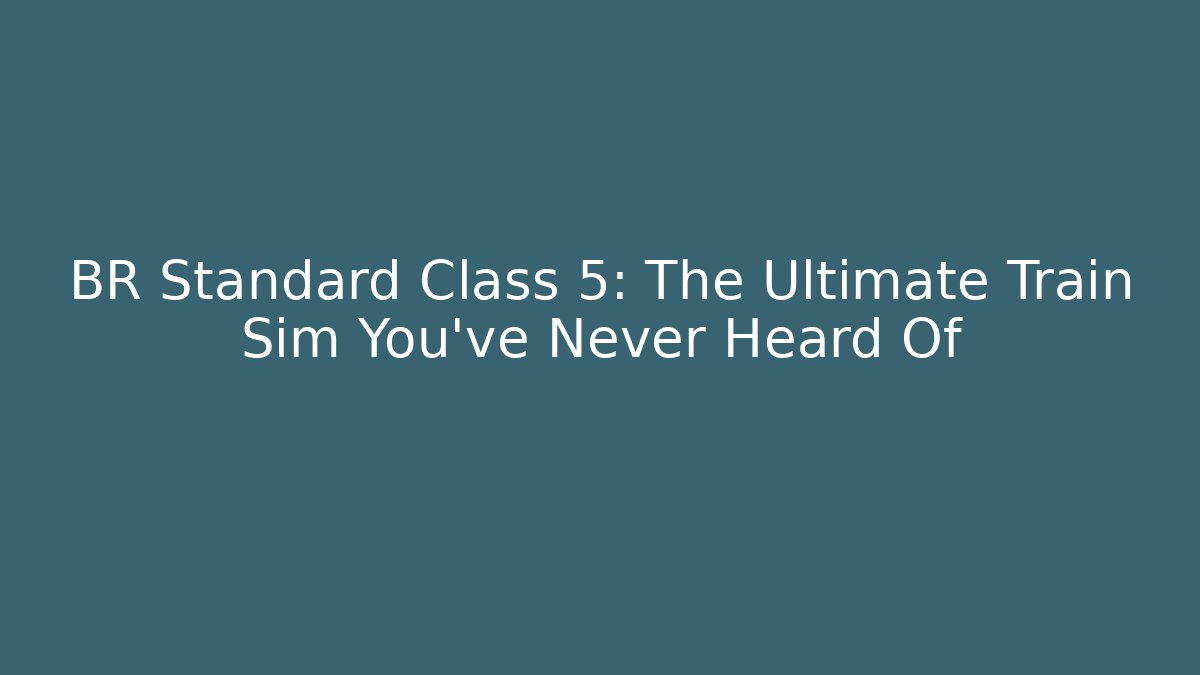 BR Standard Class 5: The Ultimate Train Sim You've Never Heard Of
