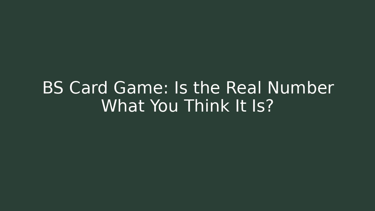BS Card Game: Is the Real Number What You Think It Is?