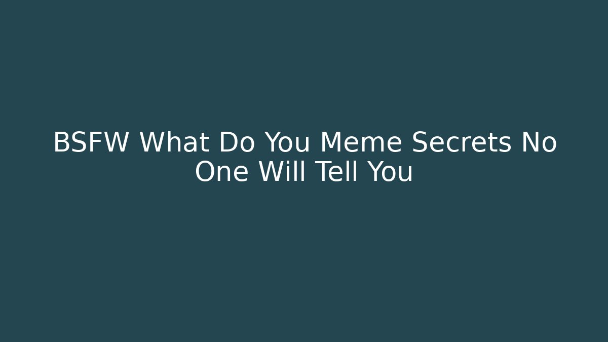 BSFW What Do You Meme Secrets No One Will Tell You