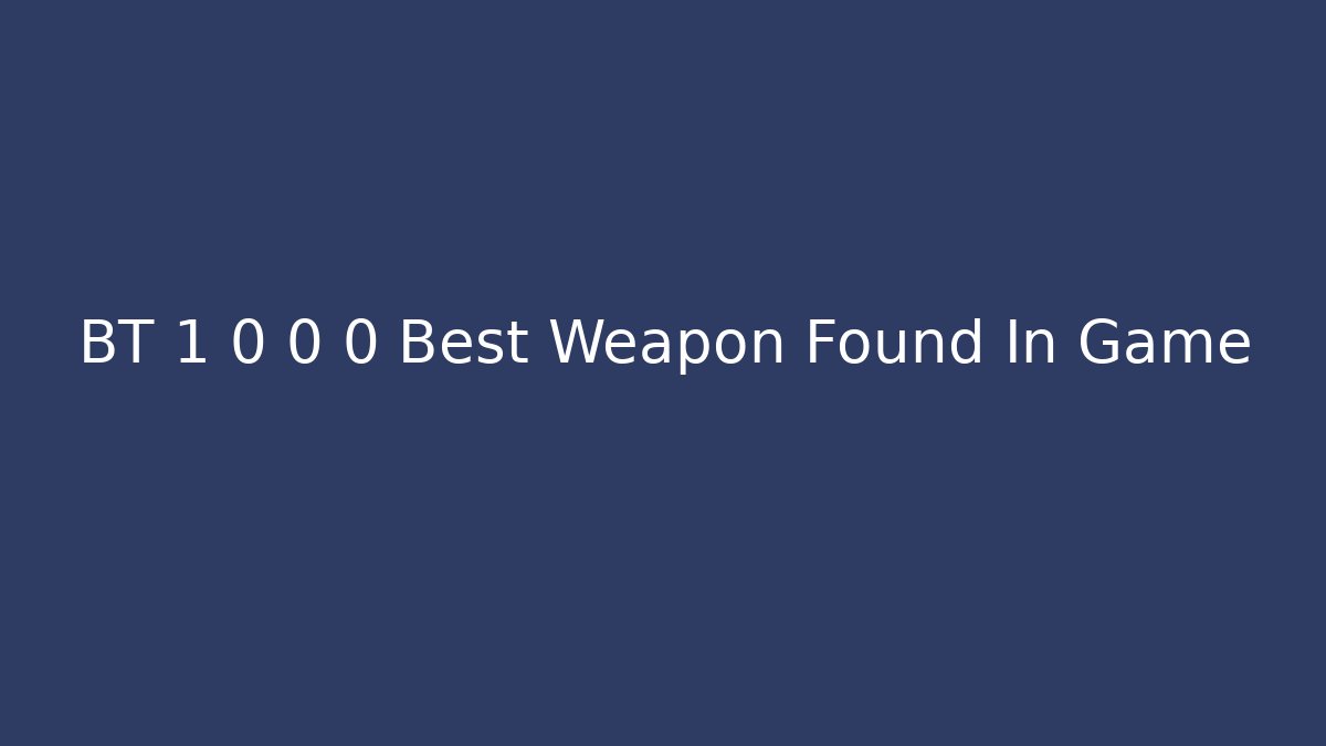 BT 1 0 0 0 Best Weapon Found In Game - Create More Assets