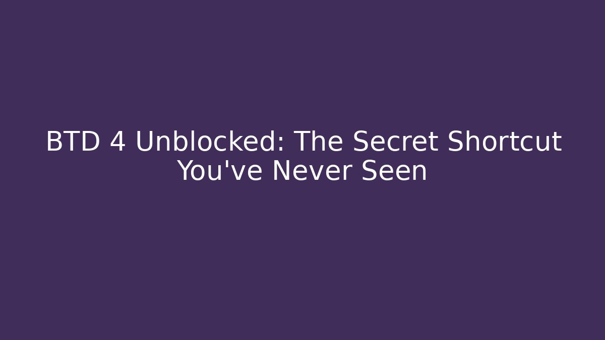 BTD 4 Unblocked: The Secret Shortcut You’ve Never Seen