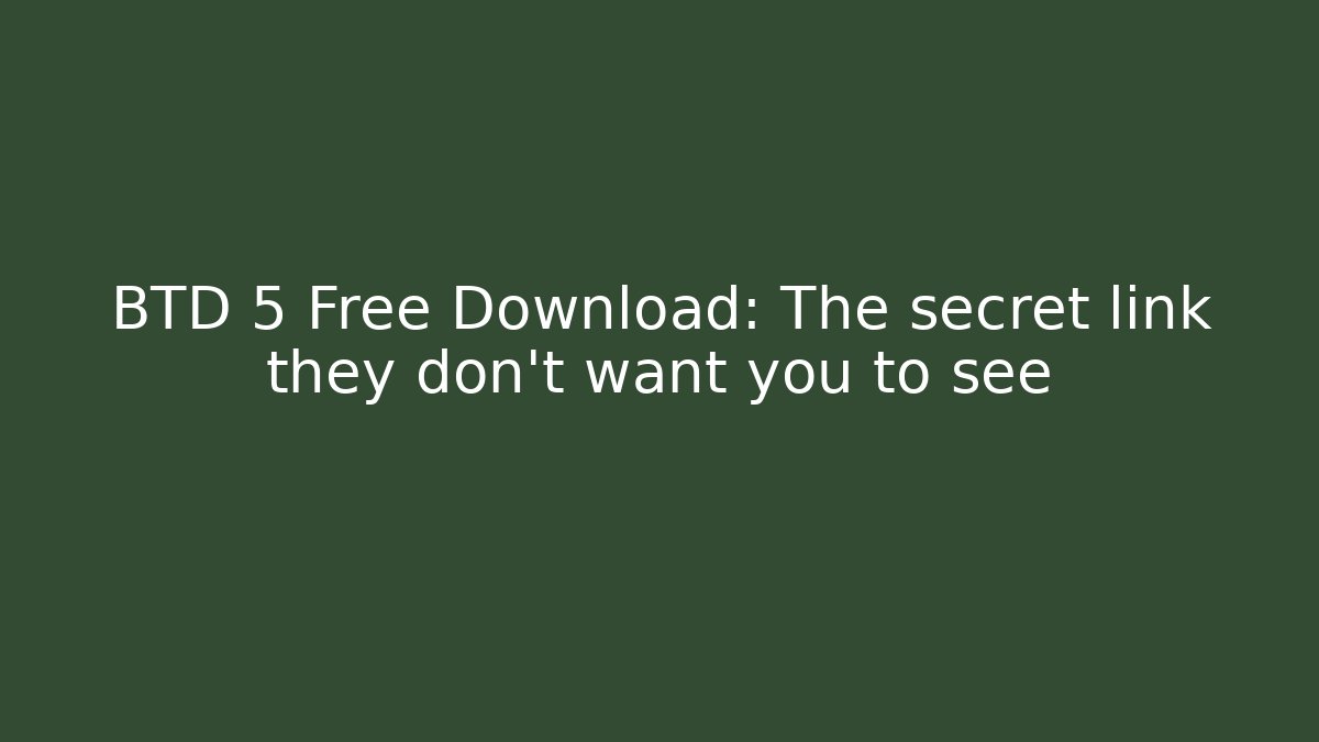 BTD 5 Free Download: The secret link they don’t want you to see