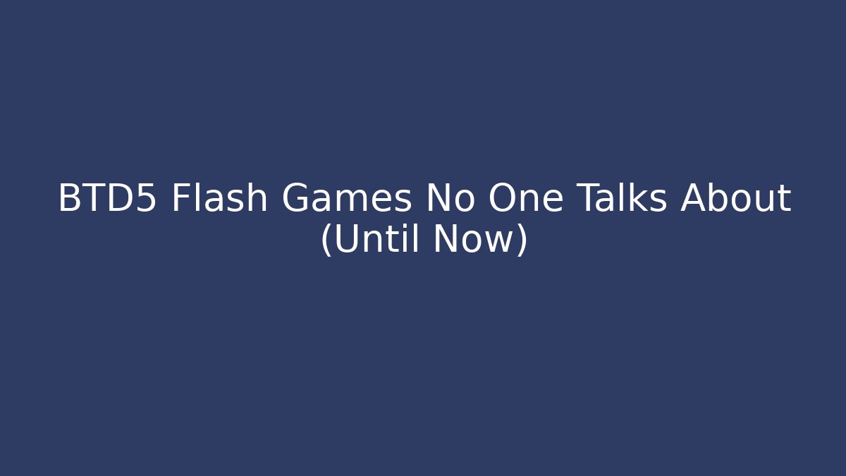 BTD5 Flash Games No One Talks About (Until Now)