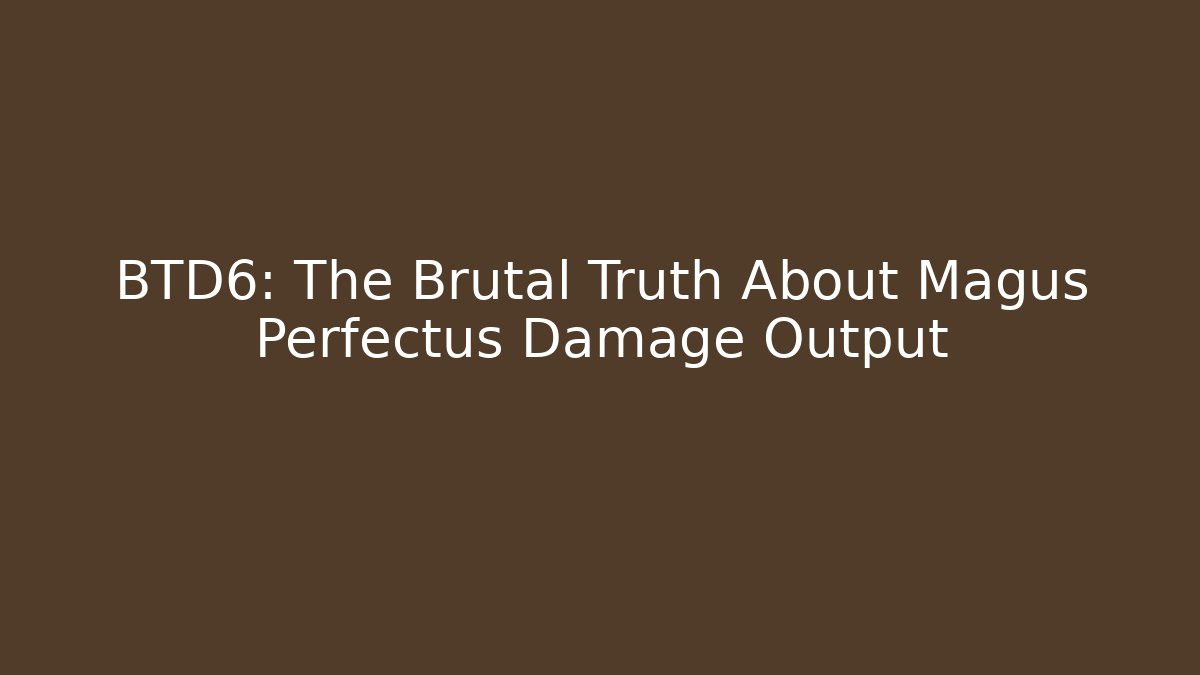 BTD6: The Brutal Truth About Magus Perfectus Damage Output - Create More Assets