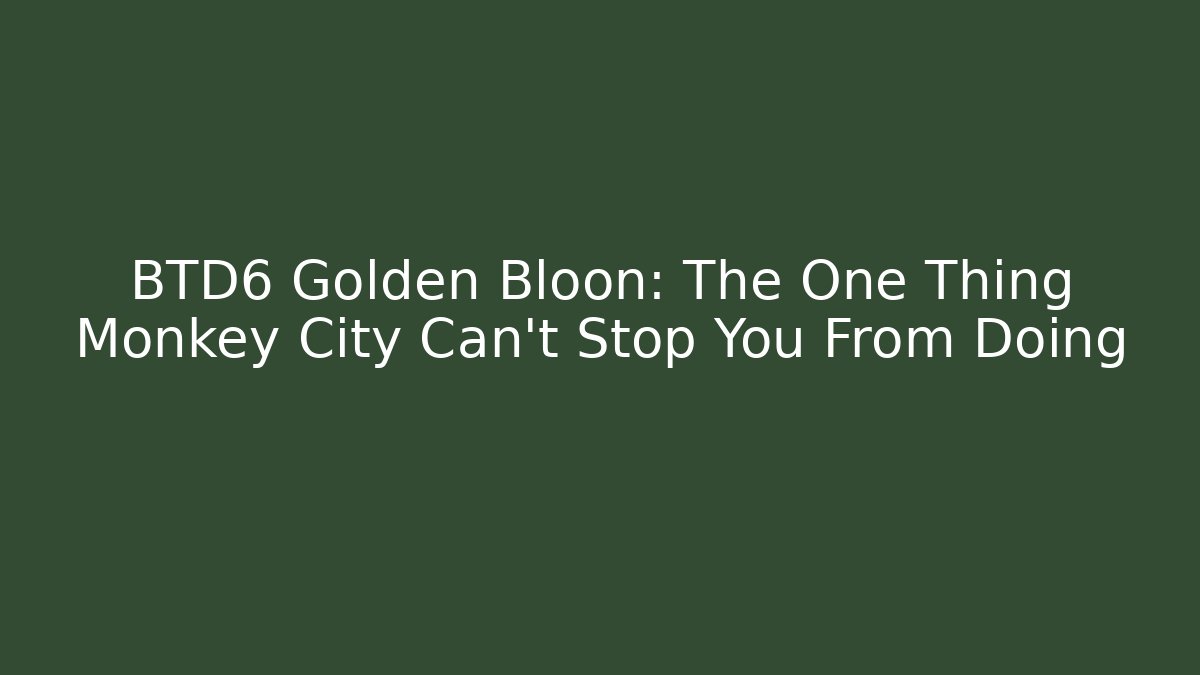 BTD6 Golden Bloon: The One Thing Monkey City Can't Stop You From Doing