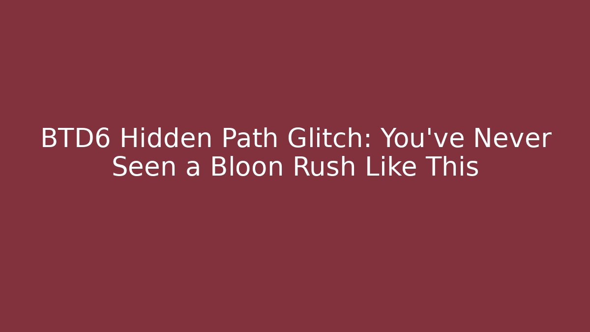 BTD6 Hidden Path Glitch: You’ve Never Seen a Bloon Rush Like This