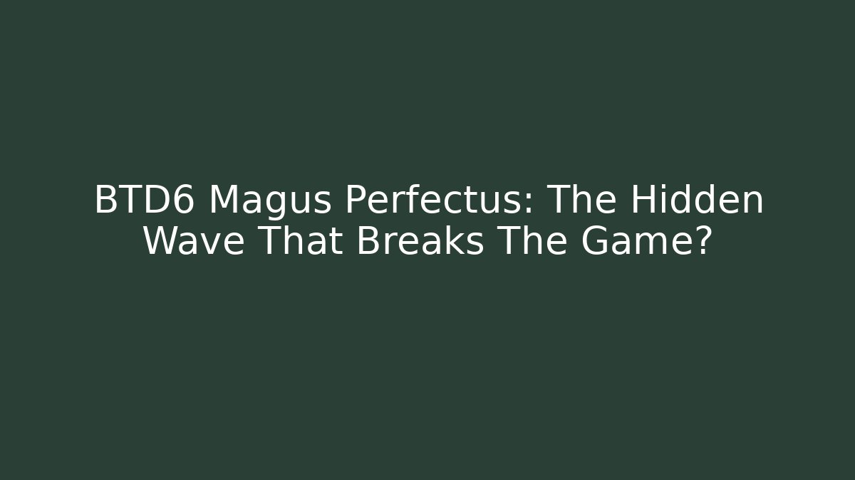 BTD6 Magus Perfectus: The Hidden Wave That Breaks The Game?