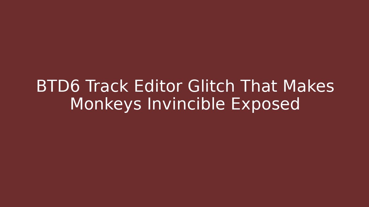 BTD6 Track Editor Glitch That Makes Monkeys Invincible Exposed - Create More Assets