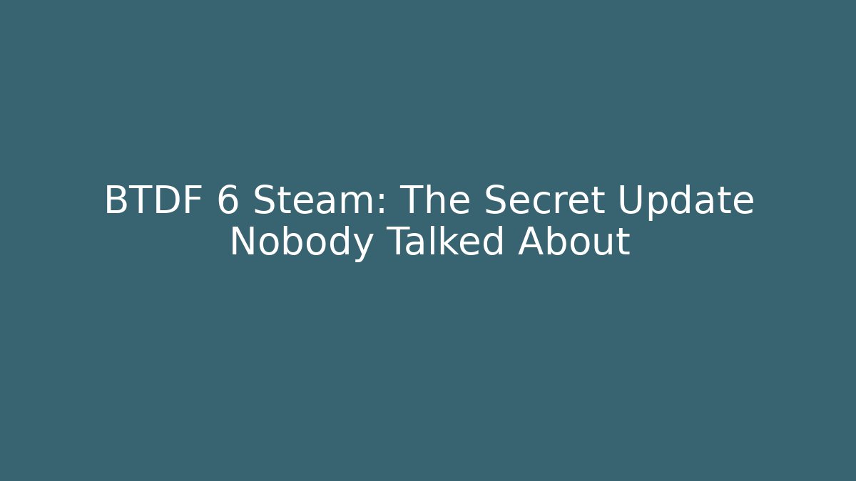 BTDF 6 Steam: The Secret Update Nobody Talked About