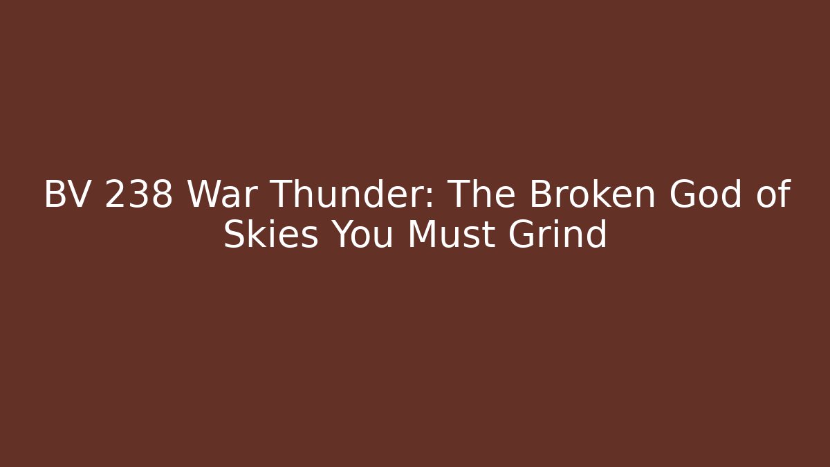 BV 238 War Thunder: The Broken God of Skies You Must Grind