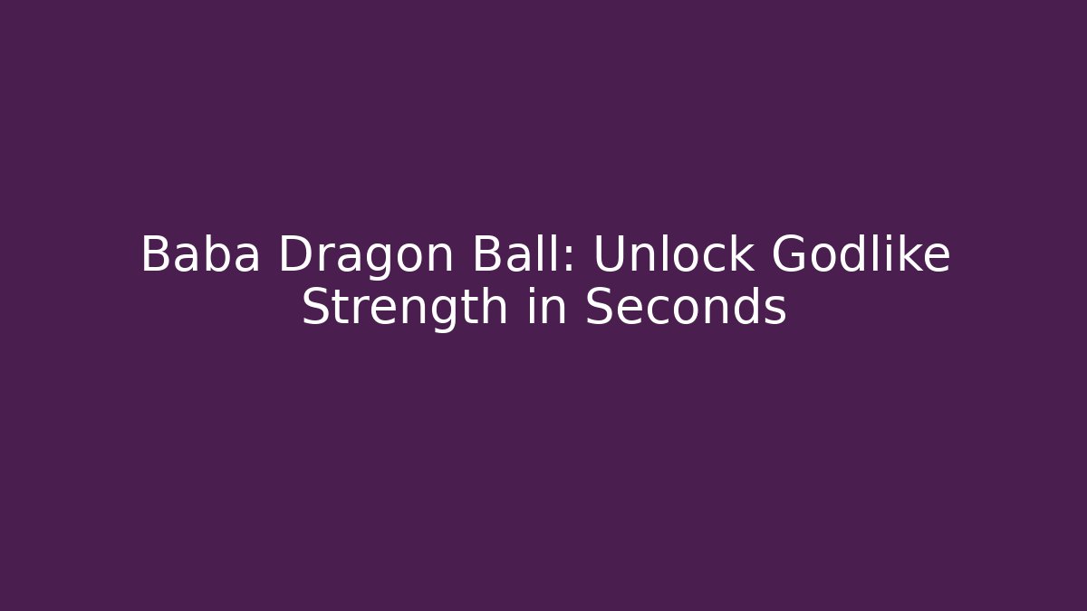 Baba Dragon Ball: Unlock Godlike Strength in Seconds