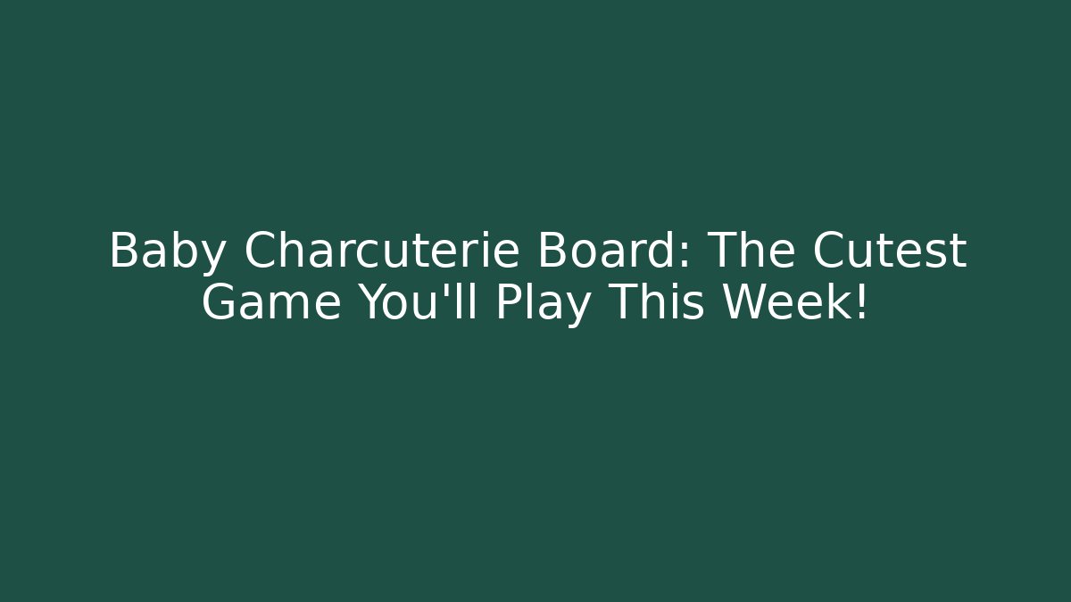 Baby Charcuterie Board: The Cutest Game You’ll Play This Week!